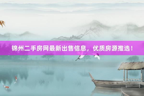 锦州二手房网最新出售信息，优质房源推选！