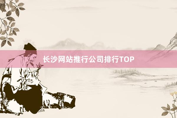 长沙网站推行公司排行TOP