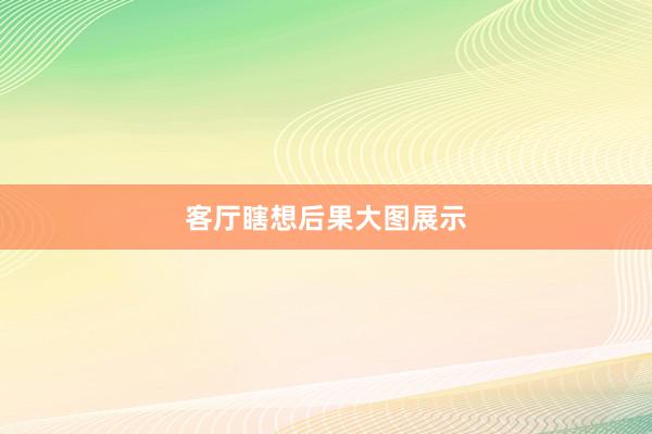 客厅瞎想后果大图展示