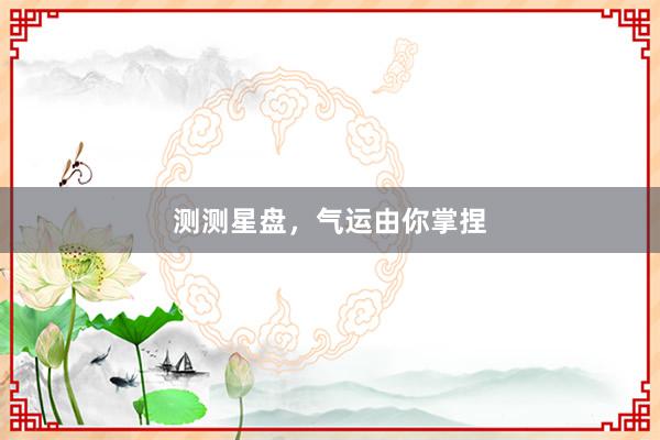 测测星盘，气运由你掌捏