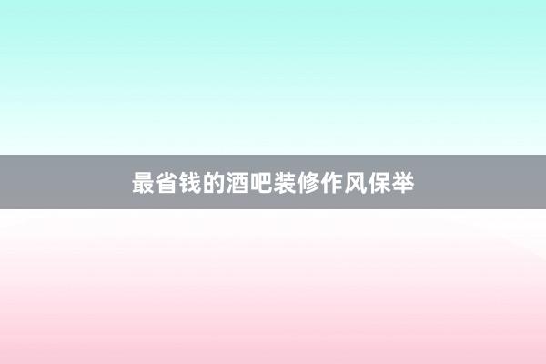 最省钱的酒吧装修作风保举
