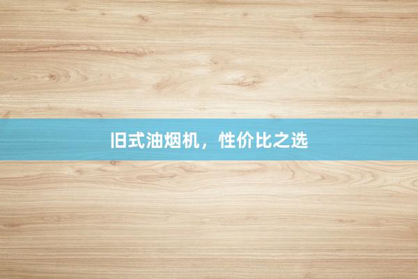 旧式油烟机，性价比之选