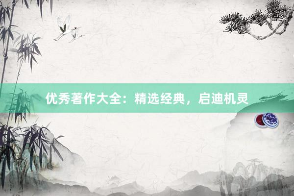 优秀著作大全：精选经典，启迪机灵