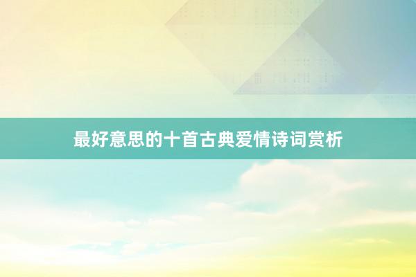 最好意思的十首古典爱情诗词赏析