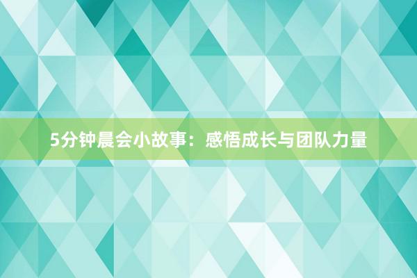 5分钟晨会小故事：感悟成长与团队力量