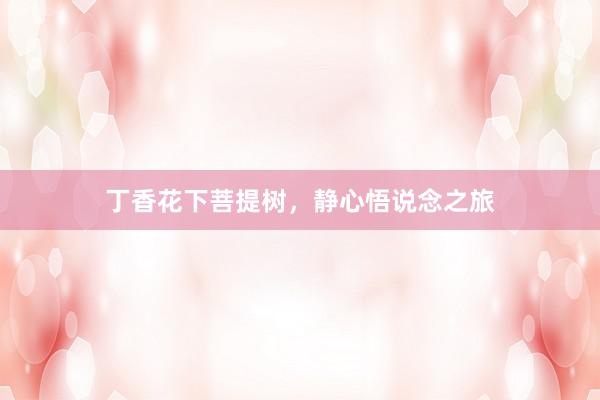 丁香花下菩提树，静心悟说念之旅
