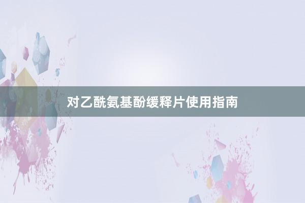 对乙酰氨基酚缓释片使用指南