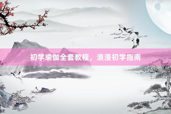 初学瑜伽全套教程，浪漫初学指南