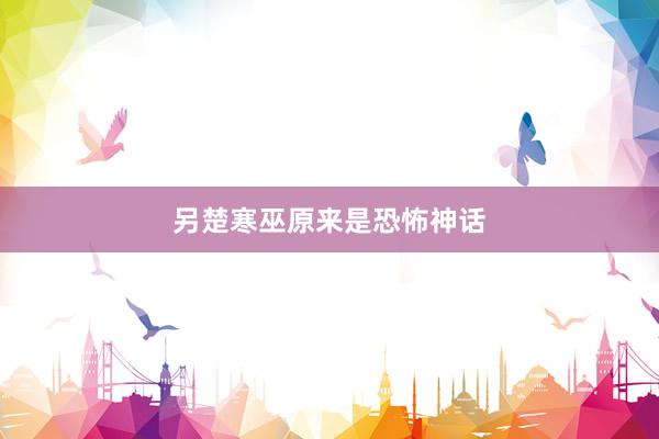 另楚寒巫原来是恐怖神话